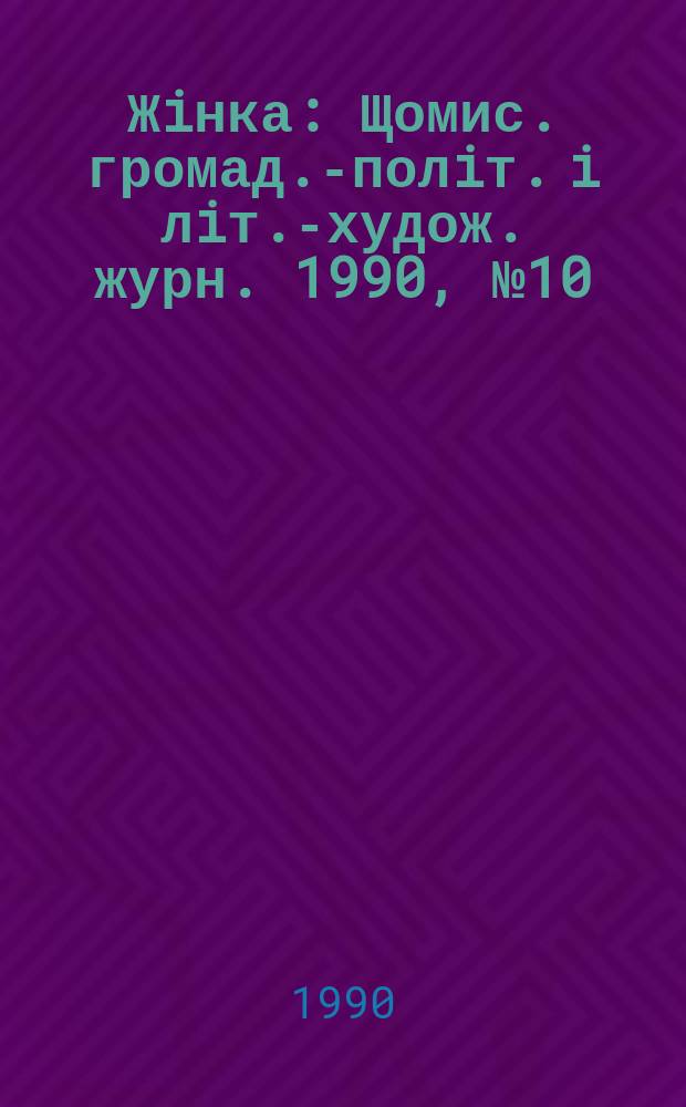 Жiнка : Щомис. громад.-полiт. i лiт.-худож. журн. 1990, №10