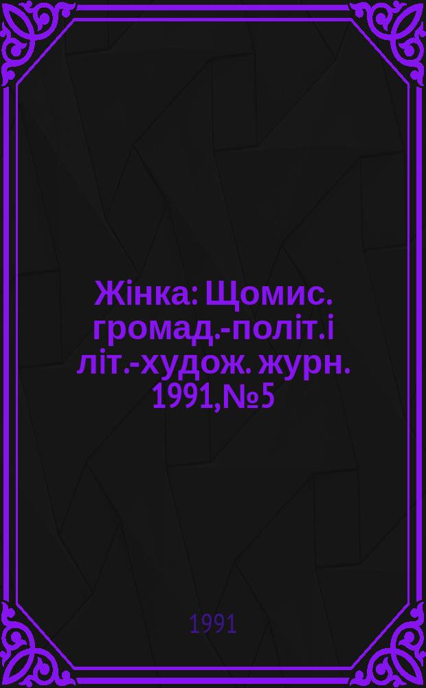 Жiнка : Щомис. громад.-полiт. i лiт.-худож. журн. 1991, №5