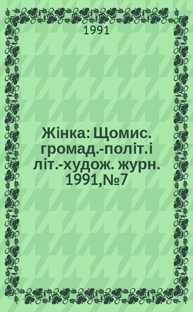 Жiнка : Щомис. громад.-полiт. i лiт.-худож. журн. 1991, №7