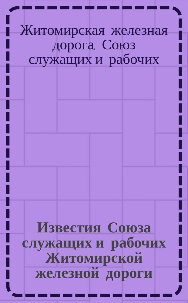 Известия Союза служащих и рабочих Житомирской железной дороги