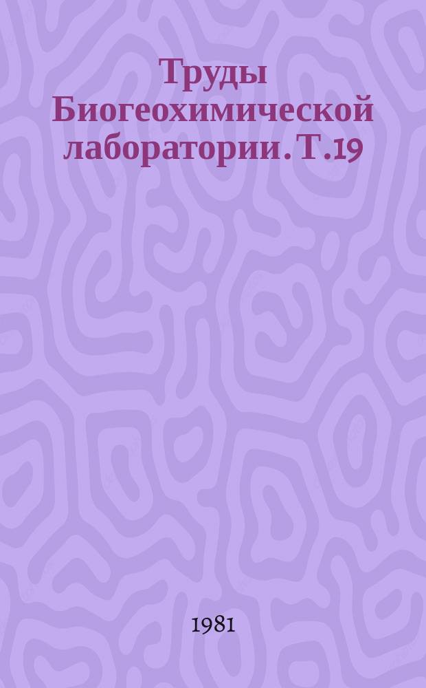 Труды Биогеохимической лаборатории. Т.19 : Биогеохимическое районирование и геохимическая экология