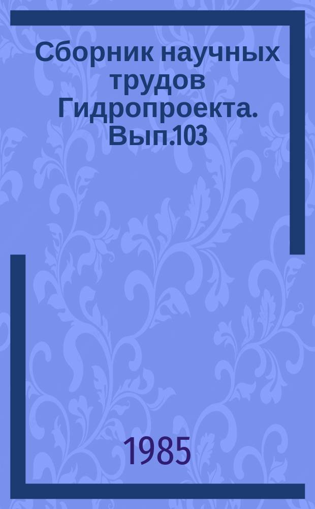 Сборник научных трудов Гидропроекта. Вып.103 : Исследования взаимодействия гидротехнических сооружений и окружающей среды