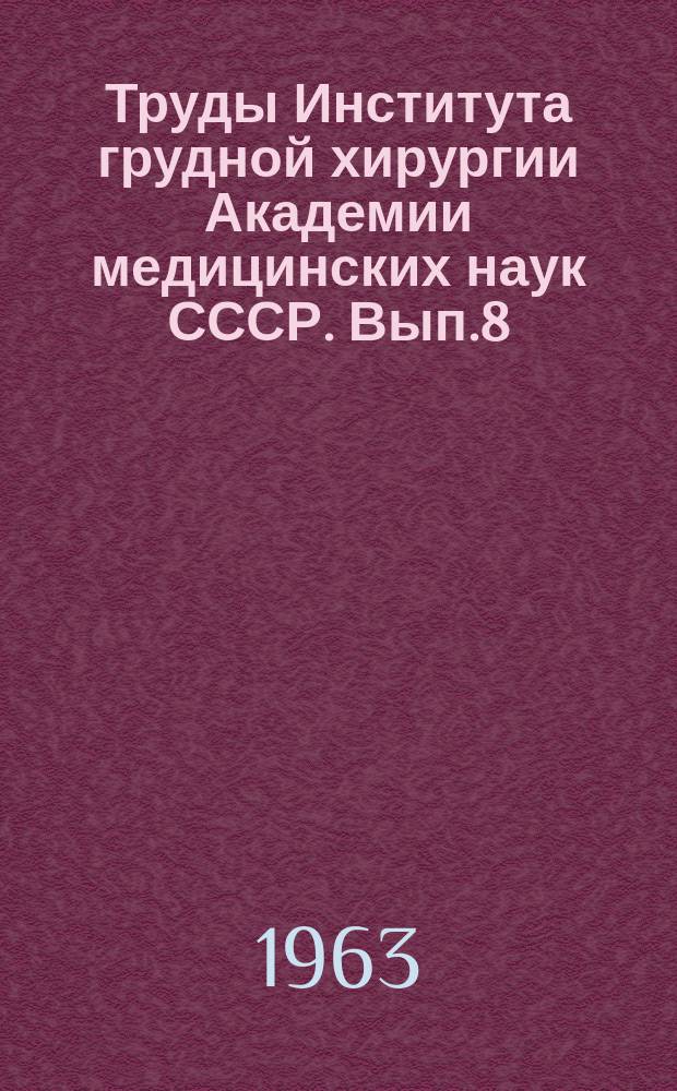Труды Института грудной хирургии Академии медицинских наук СССР. Вып.8 : Хирургия сердца и сосудов