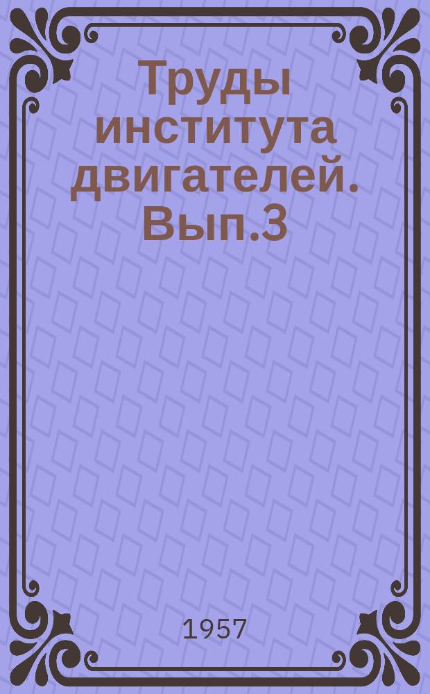 Труды института двигателей. Вып.3 : Теория, конструкция, расчет и испытание двигателей внутреннего сгорания