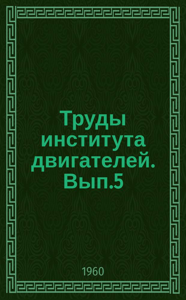 Труды института двигателей. Вып.5 : Теория, конструкция, расчет и испытание двигателей внутреннего сгорания