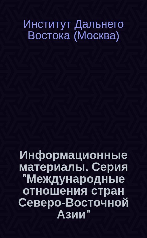Информационные материалы. Серия "Международные отношения стран Северо-Восточной Азии"