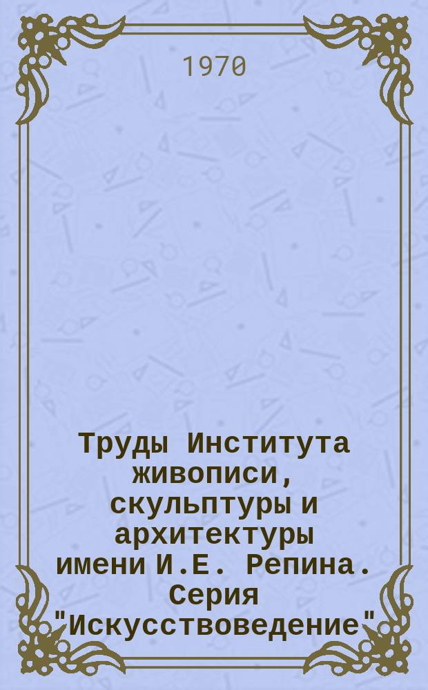 Труды Института живописи, скульптуры и архитектуры имени И.Е. Репина. Серия "Искусствоведение"