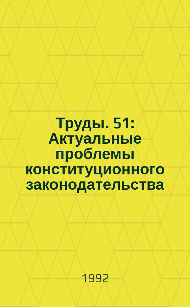 Труды. 51 : Актуальные проблемы конституционного законодательства