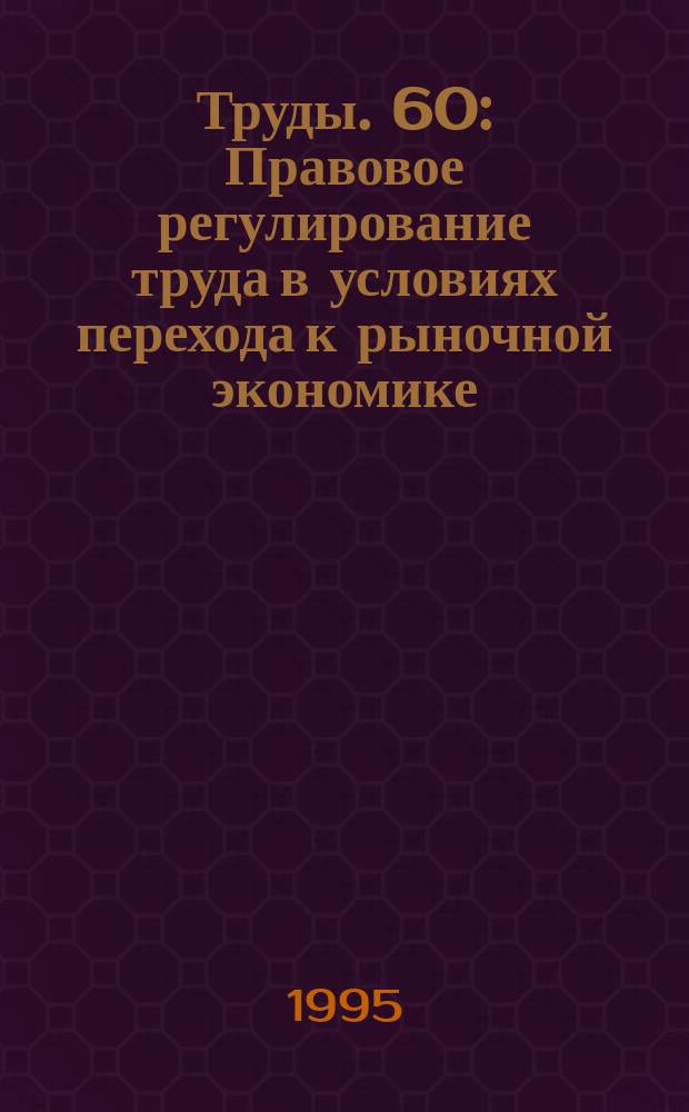 Труды. 60 : Правовое регулирование труда в условиях перехода к рыночной экономике