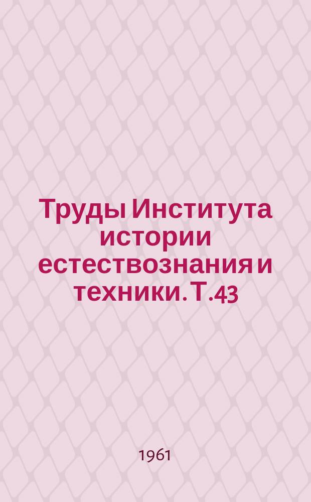 Труды Института истории естествознания и техники. Т.43 : История физико-математических наук