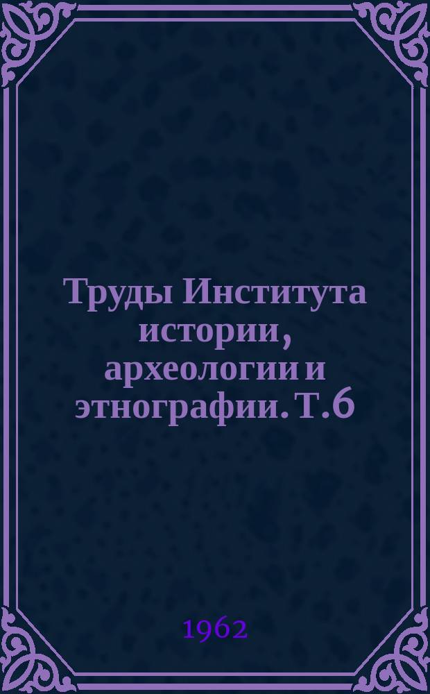 Труды Института истории, археологии и этнографии. Т.6 : Серия этнографическая