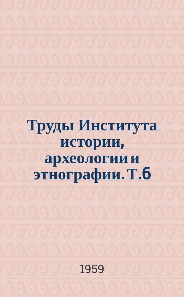 Труды Института истории, археологии и этнографии. Т.6 : Этнография