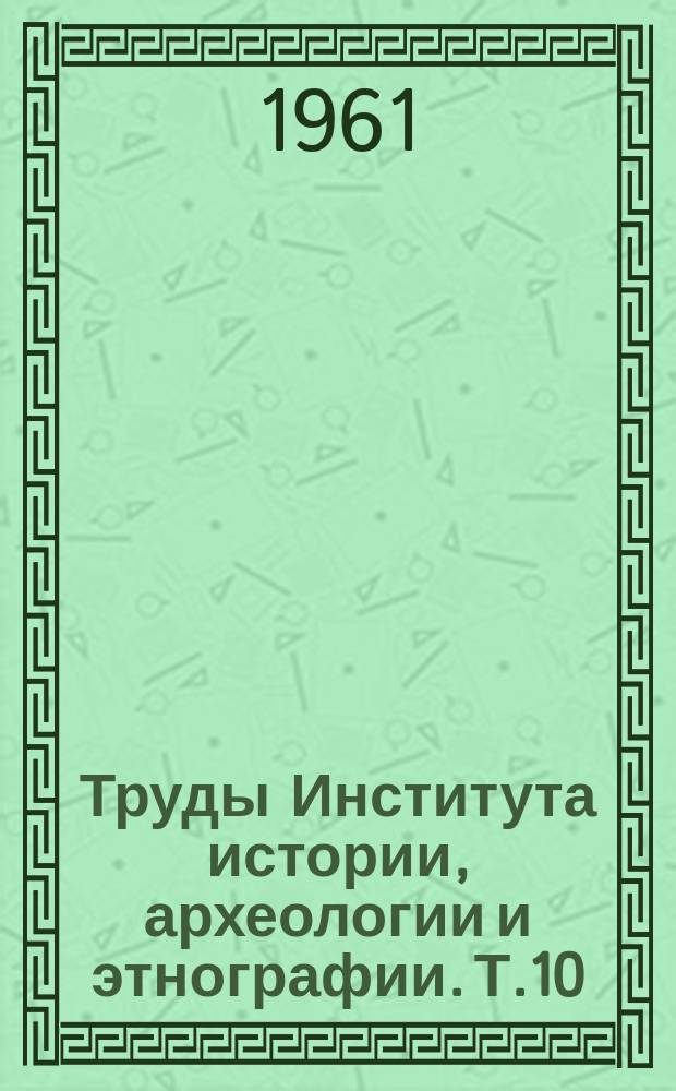 Труды Института истории, археологии и этнографии. Т.10 : Вопросы истории социалистического и коммунистического строительства в Казахстане