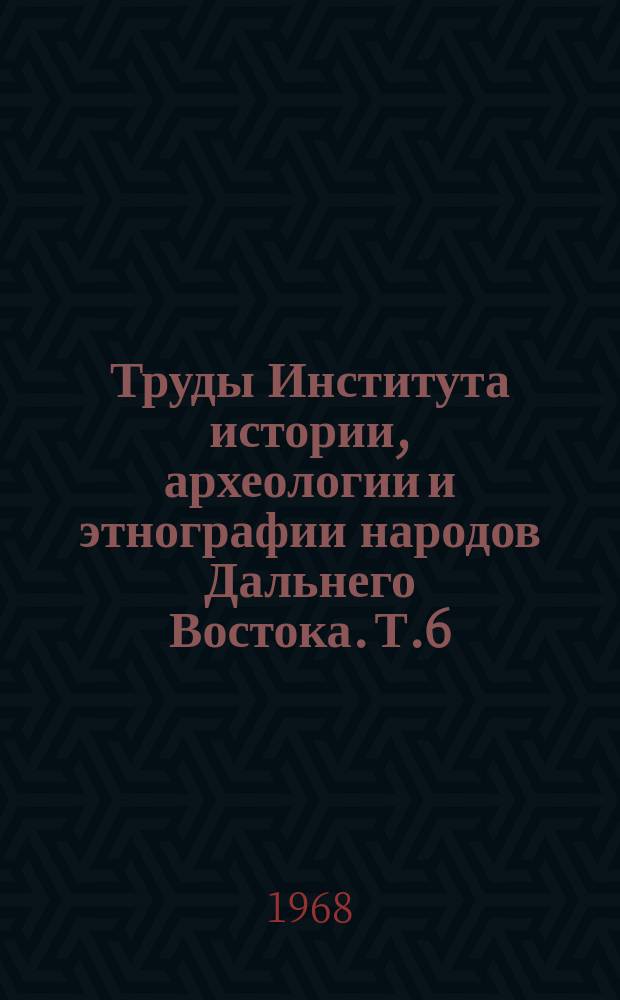 Труды Института истории, археологии и этнографии народов Дальнего Востока. Т.6 : Народы Советского Дальнего Востока в дооктябрьский период истории СССР