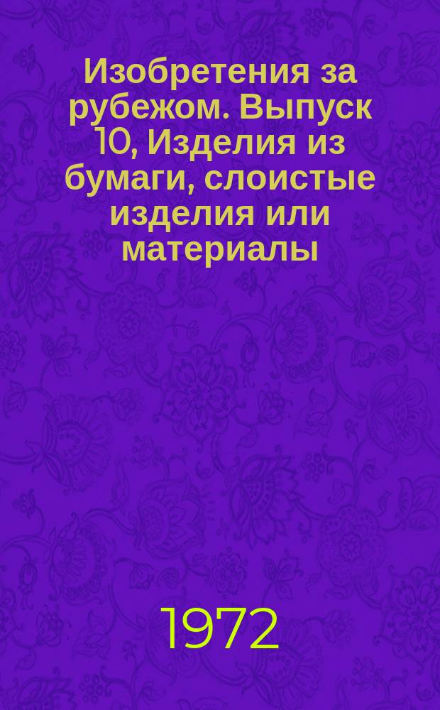 Изобретения за рубежом. Выпуск 10, Изделия из бумаги, слоистые изделия или материалы, полиграфия, переплетное производство, декоративное и прикладное искусство. МКИ В31-В32, В41-В44 : Объединенное издание патентных бюллетеней Великобритании, США, Франции, ФРГ, Японии на русском языке