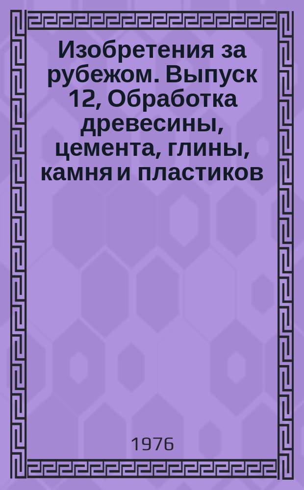 Изобретения за рубежом. Выпуск 12, Обработка древесины, цемента, глины, камня и пластиков. МКИ В27-В29 : Объединенное издание патентных бюллетеней Великобритании, США, Франции, ФРГ, Японии на русском языке