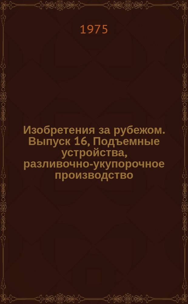 Изобретения за рубежом. Выпуск 16, Подъемные устройства, разливочно-укупорочное производство, шорно-седельное производство, обивка мебели. МКИ В66-В68 : Объединенное издание патентных бюллетеней Великобритании, США, Франции, ФРГ, Японии на русском языке