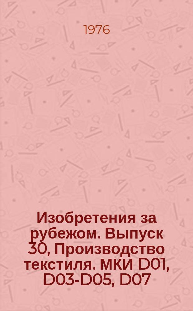 Изобретения за рубежом. Выпуск 30, Производство текстиля. МКИ D01, D03-D05, D07 : Объединенные издания патентных бюллетеней Великобритании, США, Франции, ФРГ, Японии на русском языке