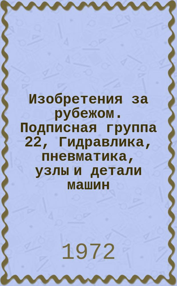 Изобретения за рубежом. Подписная группа 22, Гидравлика, пневматика, узлы и детали машин, хранение и распределение жидкостей и газов. МКИ F15-F17 : Объединенное издание бюллетеней патентных ведомств Великобритании, США, Франции, ФРГ, Японии на русском языке