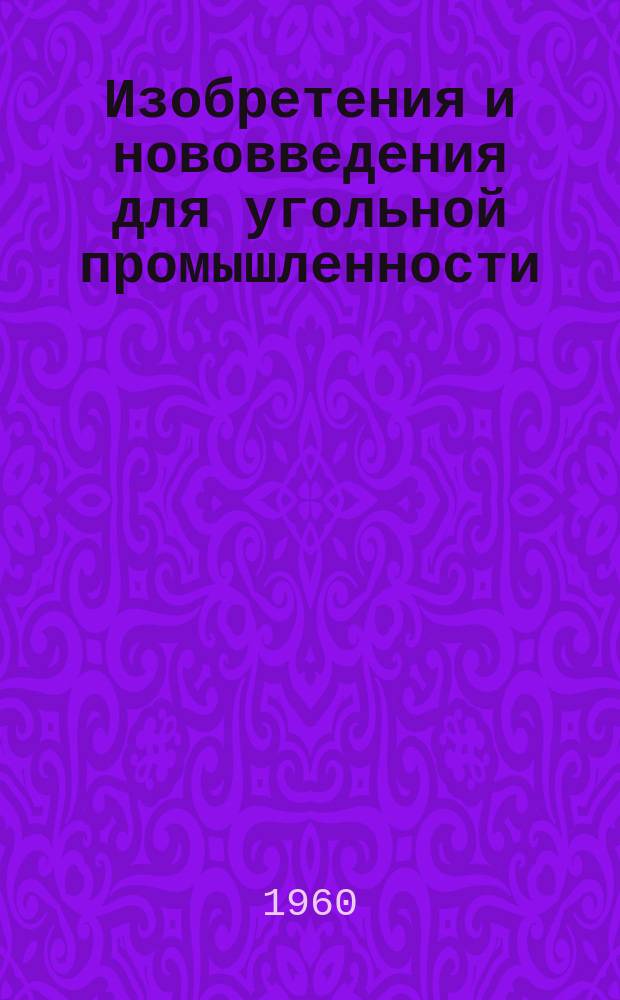 Изобретения и нововведения для угольной промышленности : Ежемес. информ. науч.-техн. реф. сб. 1960, Сб.8(77) : Рационализаторские предложения, внедренные на предприятиях комбината Карагандауголь