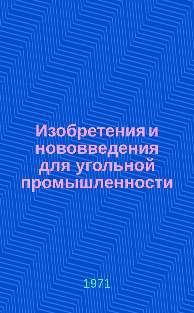 Изобретения и нововведения для угольной промышленности : Ежемес. информ. науч.-техн. реф. сб. 1971, Сб.1(203) : Указатель рационализаторских предложений, опубликованных в 1970 г.