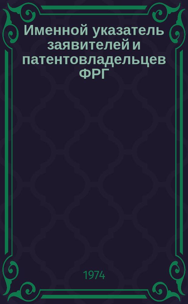 Именной указатель заявителей и патентовладельцев ФРГ : (По данным, публикуемым патентным Ведомством ФРГ в "Auszűge aus den Auslegeschriften")