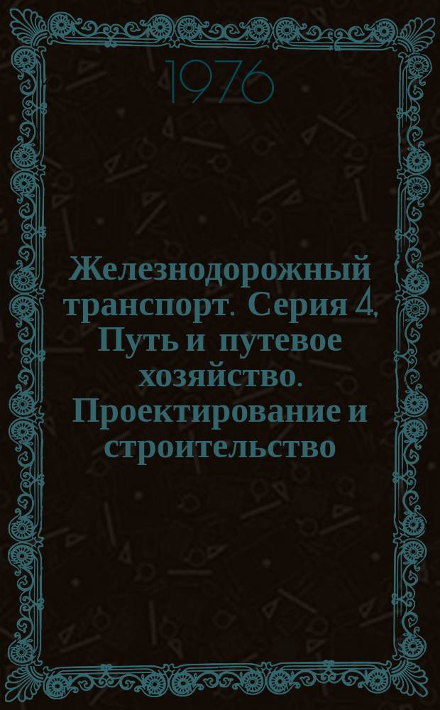 Железнодорожный транспорт. Серия 4, Путь и путевое хозяйство. Проектирование и строительство : Указ. неопубл. и вед. материалов