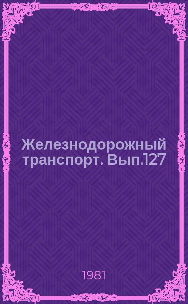 Железнодорожный транспорт. [Вып.127] : (Научно-технический реферативный сборник