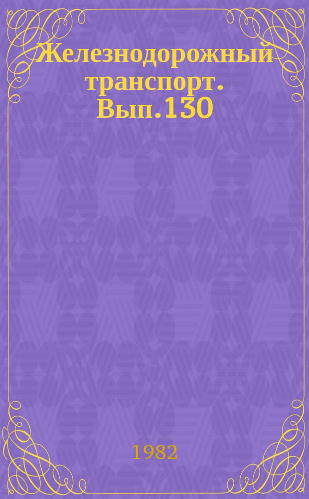 Железнодорожный транспорт. Вып.130 : (Научно-технический реферативный сборник