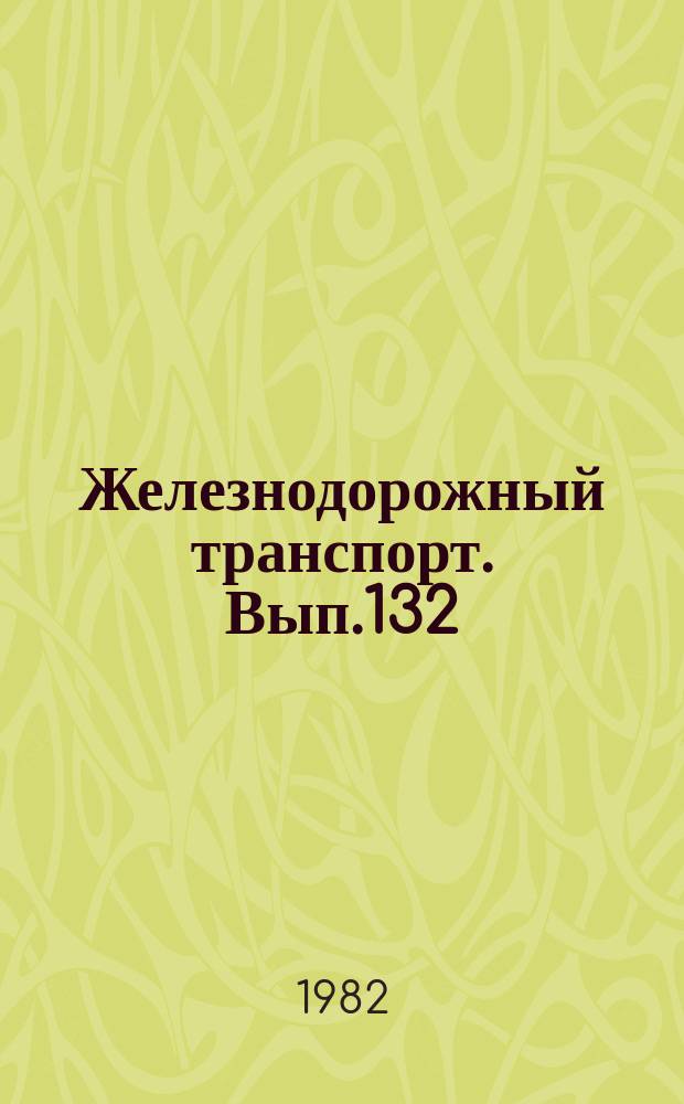 Железнодорожный транспорт. Вып.132 : (Обзорная информация