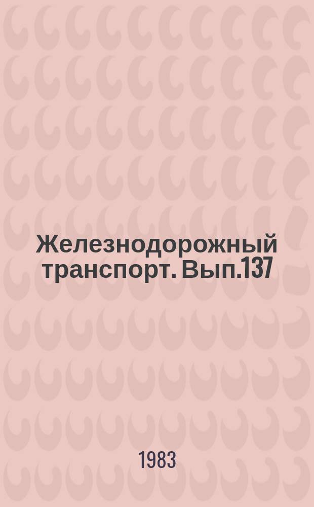 Железнодорожный транспорт. [Вып.137] : (Экспресс-информация