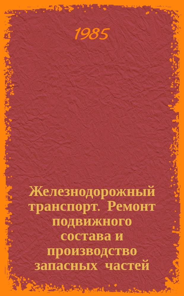 Железнодорожный транспорт. Ремонт подвижного состава и производство запасных частей : Обзор. информ. по передовому произв. опыту