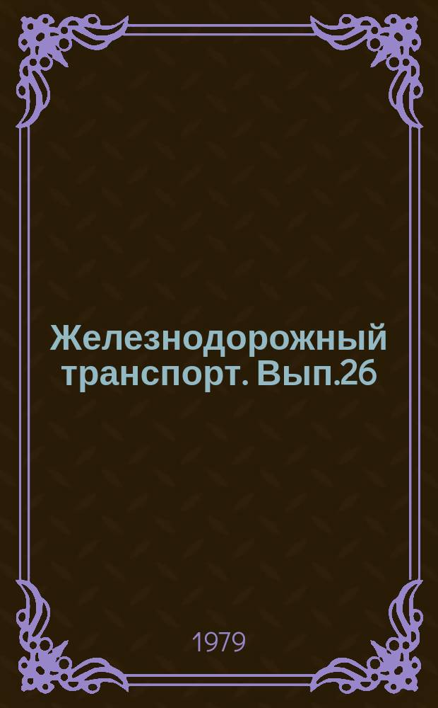 Железнодорожный транспорт. Вып.26 : (Научно-технический реферативный сборник