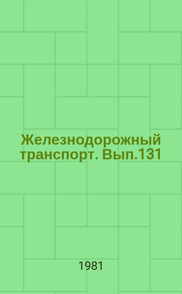 Железнодорожный транспорт. [Вып.131] : (Обзорная информация