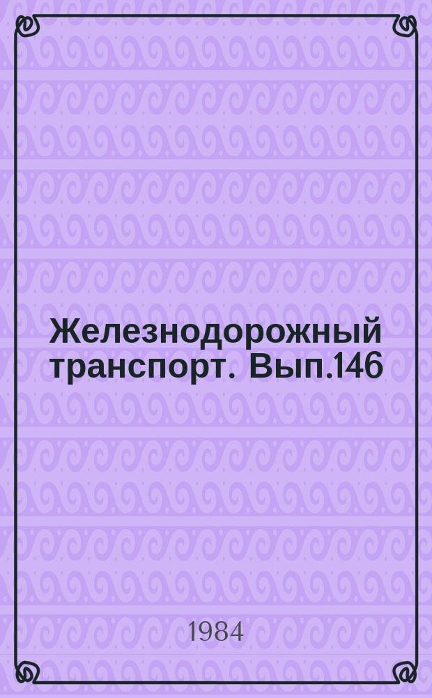 Железнодорожный транспорт. Вып.146 : (Экспресс-информация