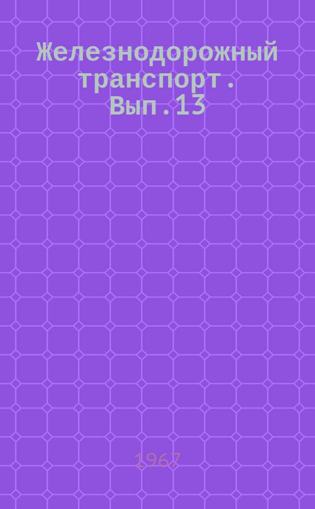 Железнодорожный транспорт. Вып.13 : Рационализаторские предложения по железнодорожному транспорту