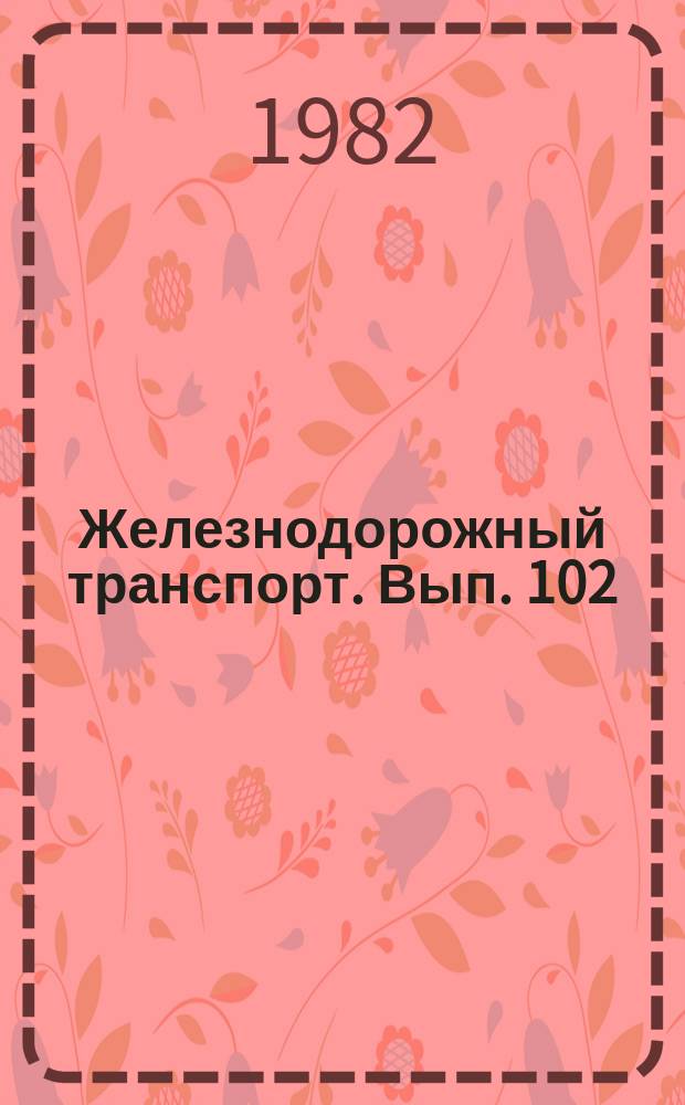 Железнодорожный транспорт. Вып.[102] : (Экспресс-информация