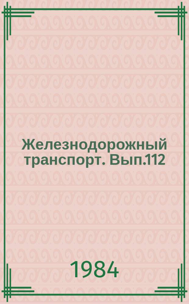Железнодорожный транспорт. Вып.112 : (Экспресс-информация
