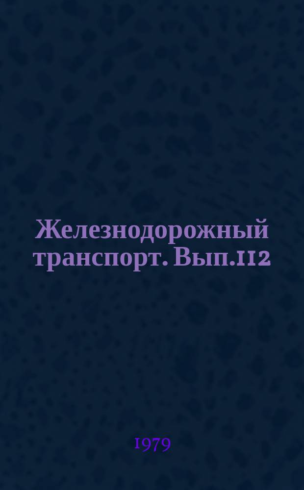 Железнодорожный транспорт. Вып.112 : (Обзорная информация