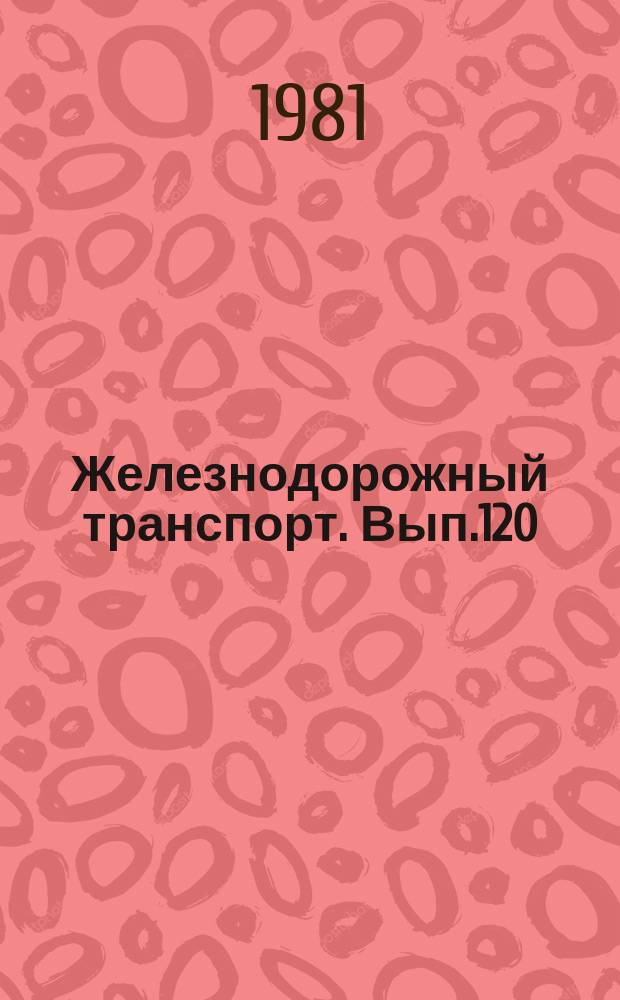 Железнодорожный транспорт. Вып.120 : (Экспресс-информация