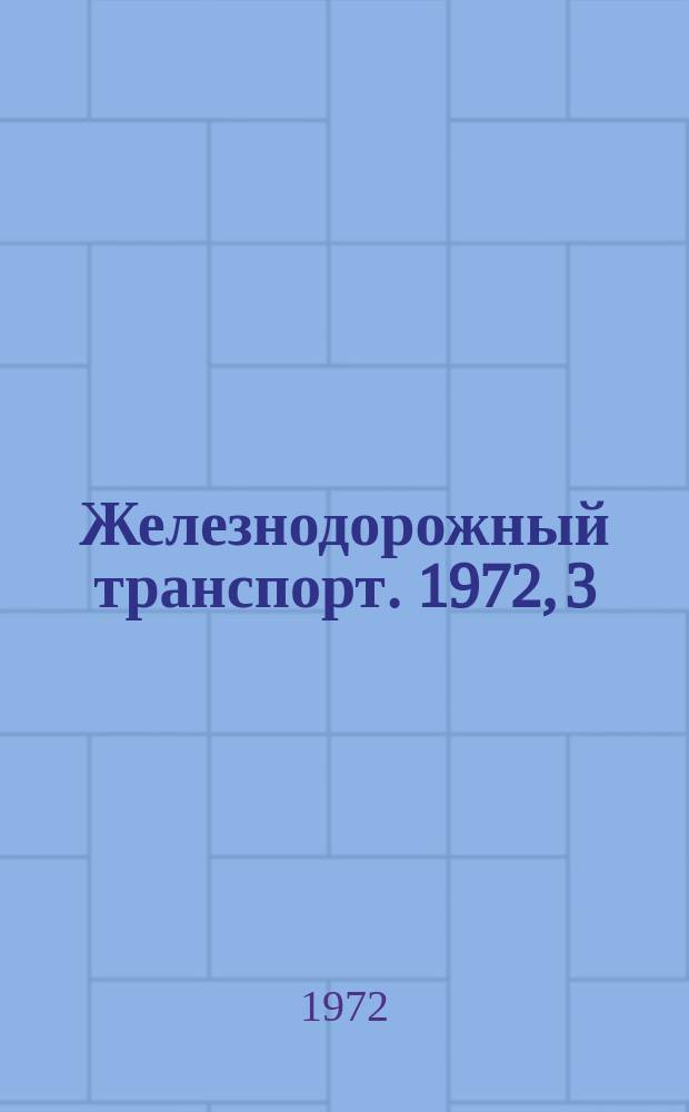 Железнодорожный транспорт. 1972, 3(38) : Сборник руководящих, инструктивных и методических материалов по организации научно-технической информации и пропаганды на железнодорожном транспорте