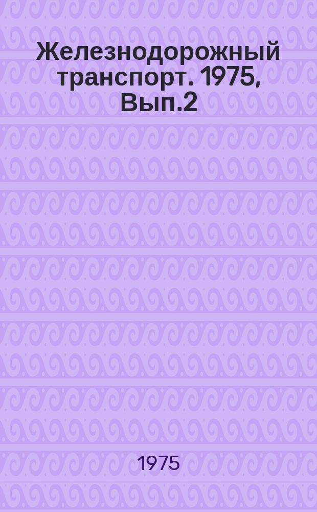 Железнодорожный транспорт. 1975, Вып.2(45) : Содержание и методы работы кабинетов технической информации и пропаганды отделений железных дорог