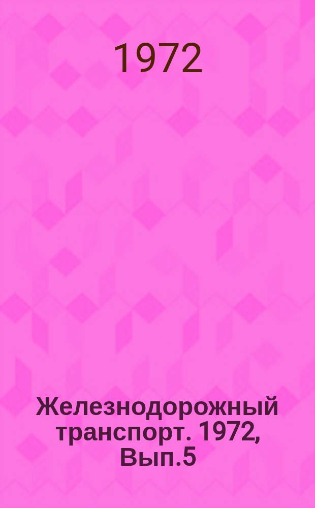 Железнодорожный транспорт. 1972, Вып.5(62) : (Обзорная информация)