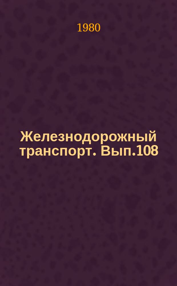 Железнодорожный транспорт. Вып.108 : (Экспресс-информация