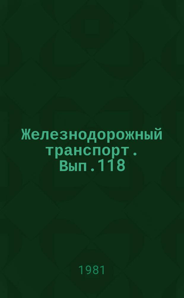 Железнодорожный транспорт. [Вып.118] : (Экспресс-информация