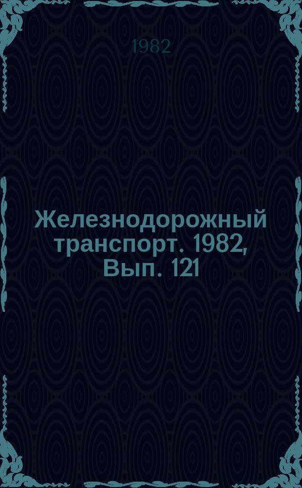 Железнодорожный транспорт. 1982, Вып.[121] : (Обзорная информация