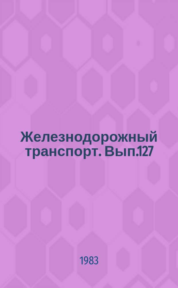 Железнодорожный транспорт. Вып.127 : (Экспресс-информация