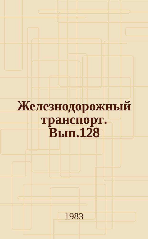 Железнодорожный транспорт. Вып.128 : (Экспресс-информация