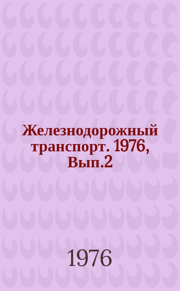 Железнодорожный транспорт. 1976, Вып.2(61) : Обзорная информация
