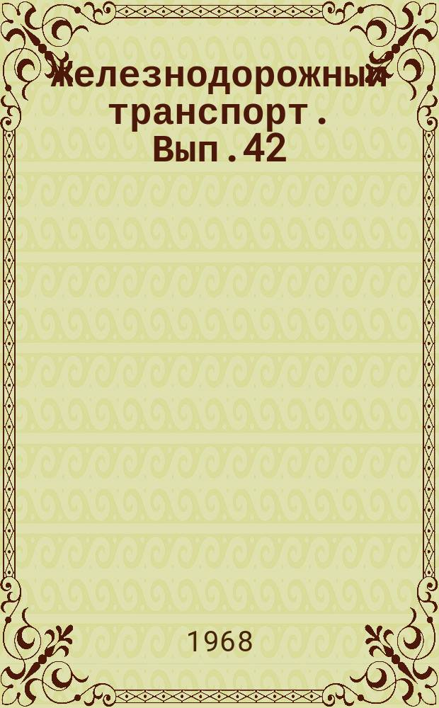 Железнодорожный транспорт. Вып.42 : Сборник рефератов научно-исследовательских работ [по путевому хозяйству], выполненных в 1967 г.